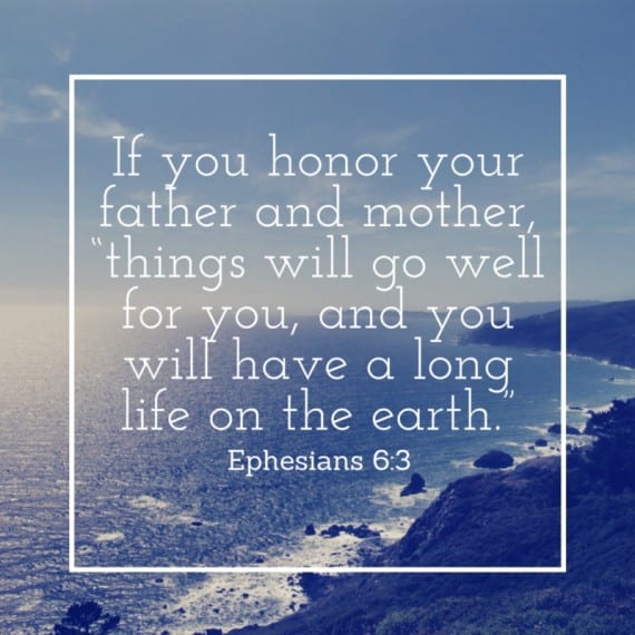 If you honor your father and mother, “things will go well for you, and you will have a long life on the earth.”
