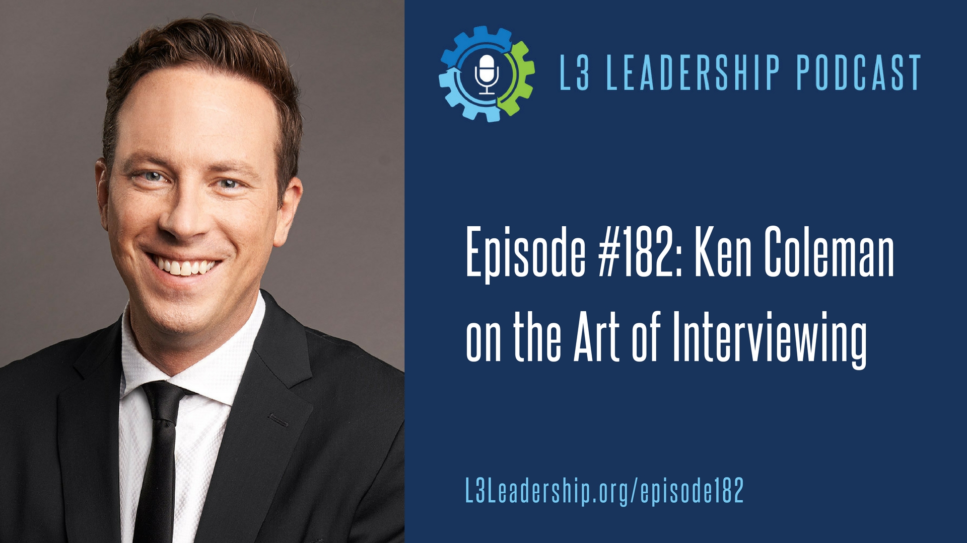 #182: Ken Coleman on the Art of Interviewing | L3 Leadership