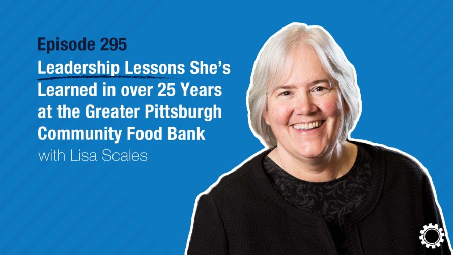 295 Lisa Scales - Lisa Scales on Leadership Lessons from Over 25 Years at the Greater Pittsburgh Community Food Bank