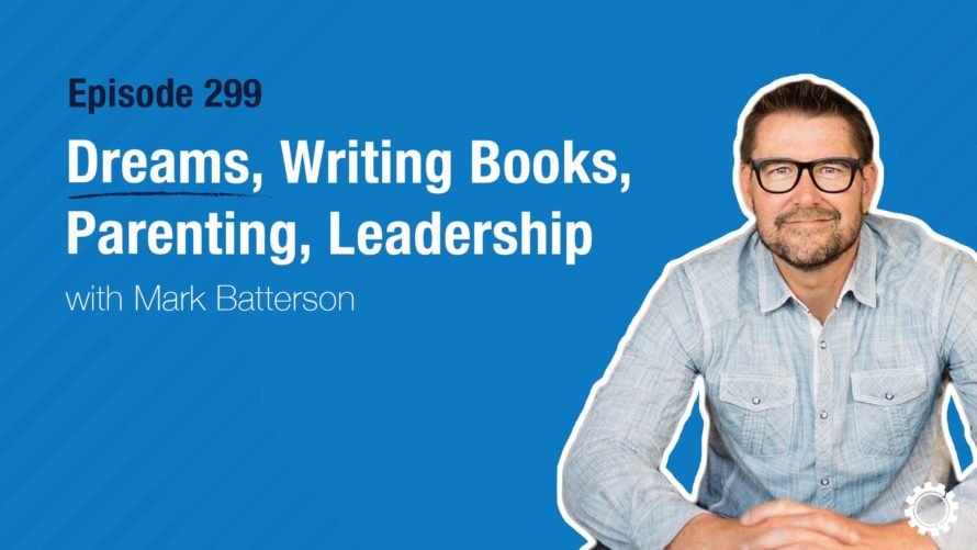 299 Mark Batterson -Mark Batterson on Dreams, Writing Books, Parenting, Leadership